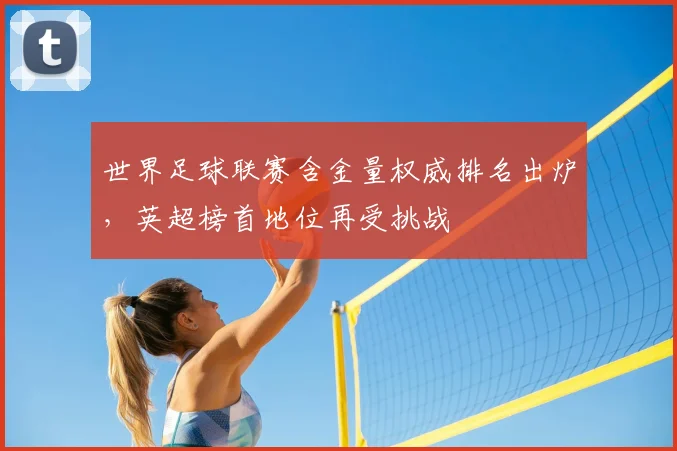 世界足球联赛含金量权威排名出炉，英超榜首地位再受挑战