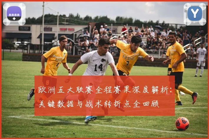 欧洲五大联赛全程赛果深度解析：关键数据与战术转折点全回顾