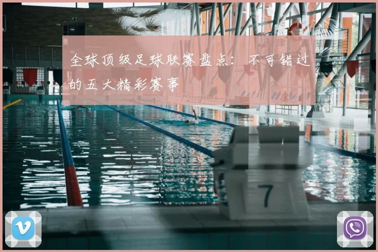 全球顶级足球联赛盘点:不可错过的五大精彩赛事