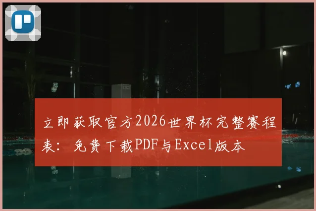 立即获取官方2026世界杯完整赛程表：免费下载PDF与Excel版本