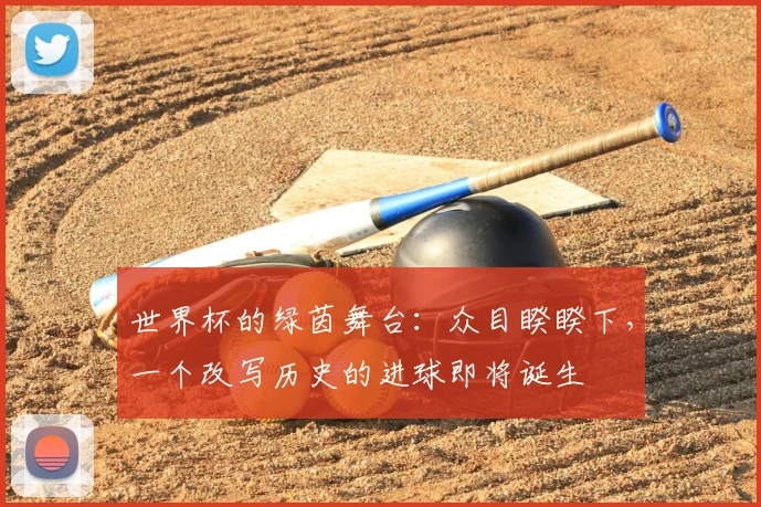 世界杯的绿茵舞台：众目睽睽下，一个改写历史的进球即将诞生