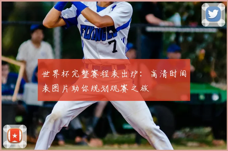 世界杯完整赛程表出炉：高清时间表图片助你规划观赛之旅