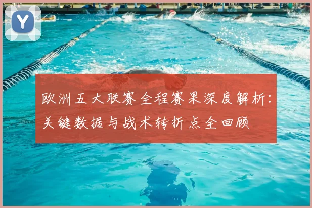 欧洲五大联赛全程赛果深度解析：关键数据与战术转折点全回顾
