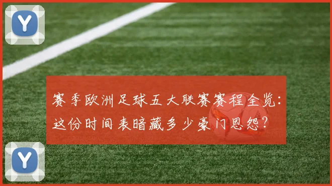 赛季欧洲足球五大联赛赛程全览：这份时间表暗藏多少豪门恩怨？