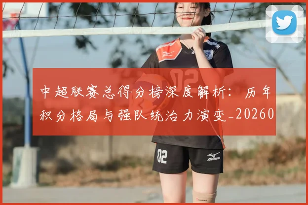 中超联赛总得分榜深度解析：历年积分格局与强队统治力演变_20260610190530