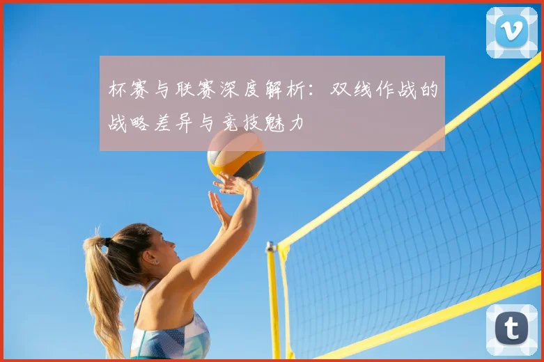 杯赛与联赛深度解析：双线作战的战略差异与竞技魅力