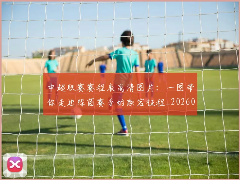 中超联赛赛程表高清图片：一图带你走进绿茵赛季的跌宕征程_20260611140910